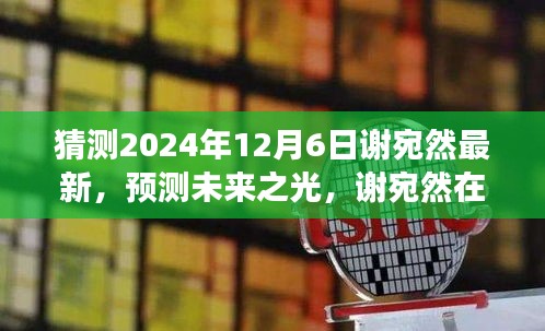 猜測(cè)2024年12月6日謝宛然最新，預(yù)測(cè)未來之光，謝宛然在2024年12月6日的最新發(fā)展分析