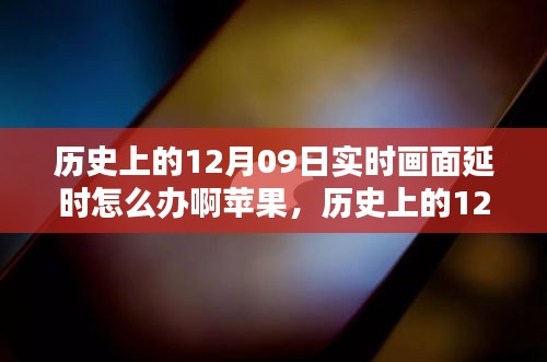 歷史上的12月09日實(shí)時畫面延時問題解析，蘋果設(shè)備應(yīng)對策略與技術(shù)挑戰(zhàn)回顧