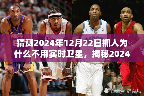 揭秘，為何未來抓人行動不依賴實時衛(wèi)星技術(shù)？揭秘2024年12月22日的抓人行動背后的原因。