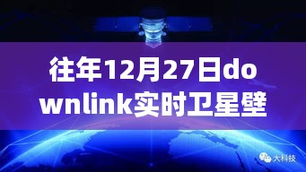 往年12月27日Downlink實時衛(wèi)星壁紙，回望星辰，探索宇宙背后的故事與影響