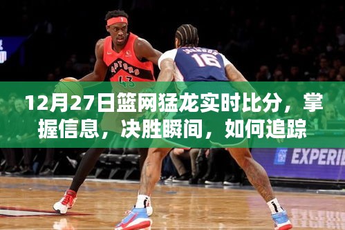 12月27日籃網(wǎng)猛龍實時比分全面指南，掌握決勝瞬間