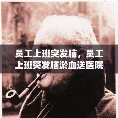 員工上班突發(fā)腦，員工上班突發(fā)腦淤血送醫(yī)院救治后死亡 