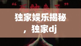 獨家娛樂揭秘，獨家dj 