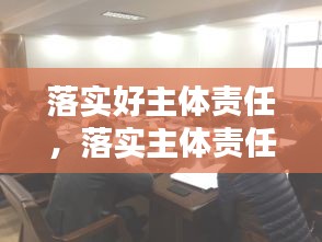 落實(shí)好主體責(zé)任，落實(shí)主體責(zé)任20條 