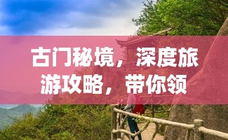 古門(mén)秘境，深度旅游攻略，帶你領(lǐng)略獨(dú)特魅力！