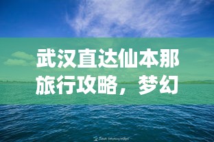 武漢直達(dá)仙本那旅行攻略，夢幻之旅全攻略！