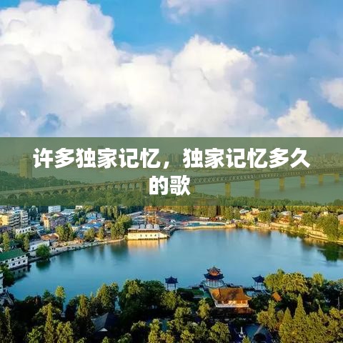 許多獨(dú)家記憶，獨(dú)家記憶多久的歌 