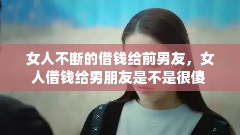 女人不斷的借錢給前男友，女人借錢給男朋友是不是很傻 