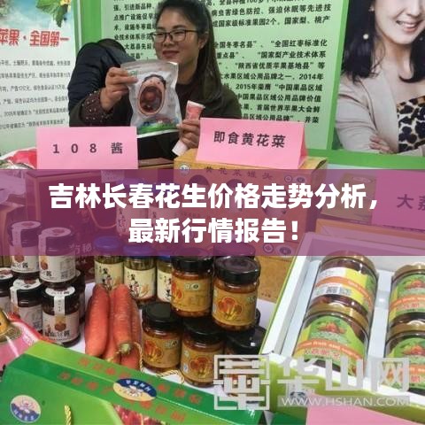 吉林長春花生價格走勢分析，最新行情報告！