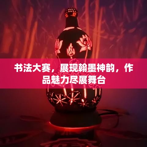 書法大賽，展現(xiàn)翰墨神韻，作品魅力盡展舞臺