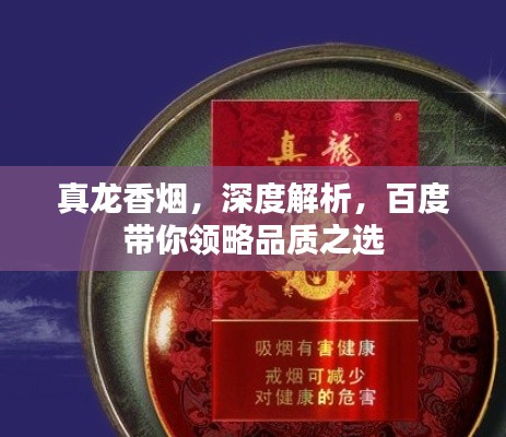 真龍香煙，深度解析，百度帶你領略品質之選