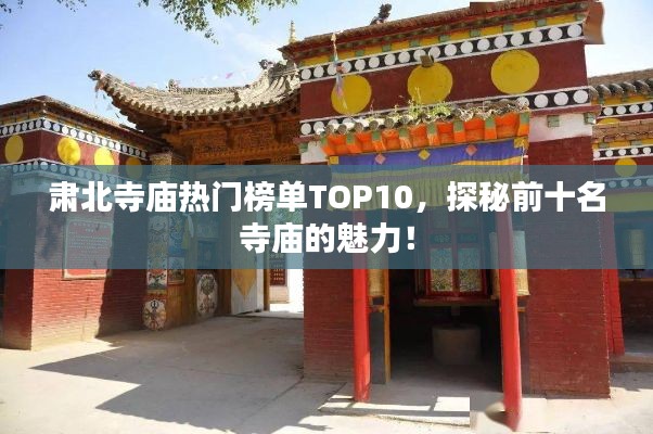 肅北寺廟熱門榜單TOP10，探秘前十名寺廟的魅力！