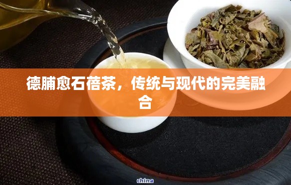 德脯愈石蓓茶，傳統(tǒng)與現(xiàn)代的完美融合