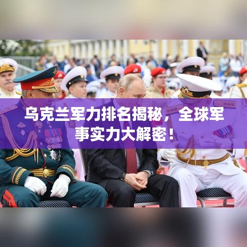 烏克蘭軍力排名揭秘，全球軍事實(shí)力大解密！