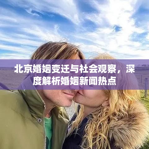 北京婚姻變遷與社會(huì)觀察，深度解析婚姻新聞熱點(diǎn)