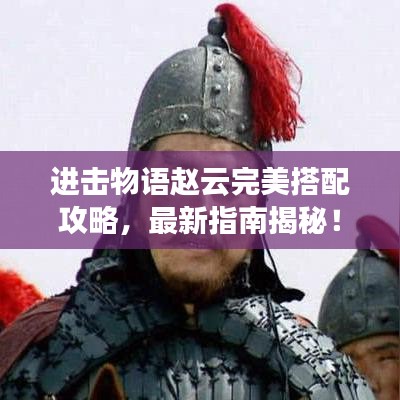 進擊物語趙云完美搭配攻略，最新指南揭秘！