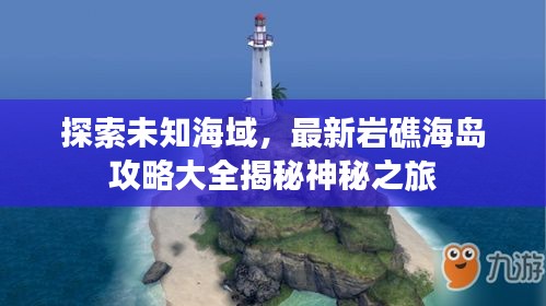 探索未知海域，最新巖礁海島攻略大全揭秘神秘之旅