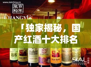 「獨家揭秘，國產(chǎn)紅酒十大排名榜單及其獨特魅力」