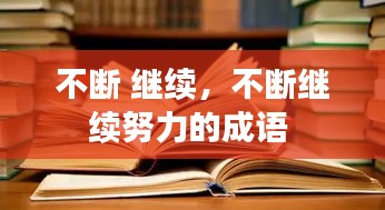 不斷 繼續(xù)，不斷繼續(xù)努力的成語(yǔ) 