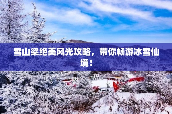 雪山梁絕美風(fēng)光攻略，帶你暢游冰雪仙境！