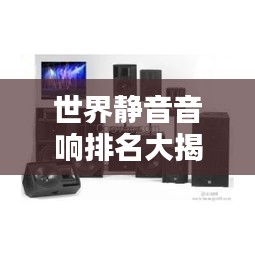 世界靜音音響排名大揭秘！頂級(jí)音響品牌榜單揭曉