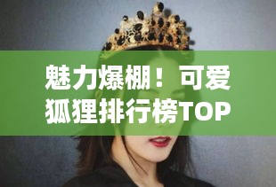 魅力爆棚！可愛狐貍排行榜TOP10，驚艷你的眼球！