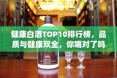 健康白酒TOP10排行榜，品質(zhì)與健康雙全，你喝對(duì)了嗎？