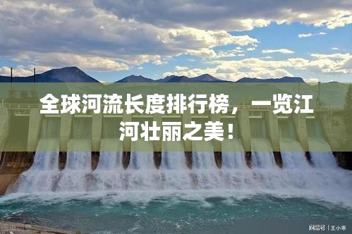 全球河流長(zhǎng)度排行榜，一覽江河壯麗之美！