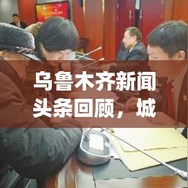 烏魯木齊新聞頭條回顧，城市發(fā)展與民生焦點關(guān)注