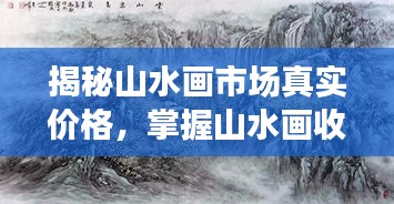 揭秘山水畫市場真實價格，掌握山水畫收藏價值秘籍