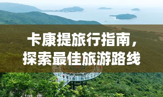 卡康提旅行指南，探索最佳旅游路線與體驗