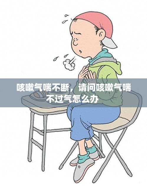 咳嗽氣喘不斷，請(qǐng)問咳嗽氣喘不過氣怎么辦 