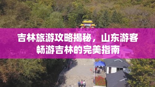 吉林旅游攻略揭秘，山東游客暢游吉林的完美指南