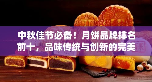 中秋佳節(jié)必備！月餅品牌排名前十，品味傳統(tǒng)與創(chuàng)新的完美結(jié)合！