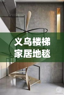 義烏樓梯家居地毯行情大揭秘，市場走勢、熱門產(chǎn)品與未來發(fā)展深度解析