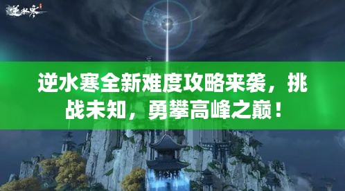 逆水寒全新難度攻略來襲，挑戰(zhàn)未知，勇攀高峰之巔！