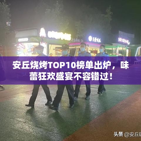 安丘燒烤TOP10榜單出爐，味蕾狂歡盛宴不容錯過！