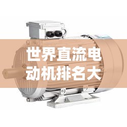 世界直流電動(dòng)機(jī)排名大揭秘，哪些電動(dòng)機(jī)榮登榜首？