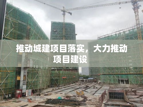 推動城建項目落實，大力推動項目建設(shè) 