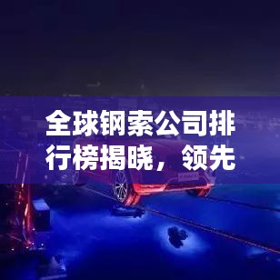 全球鋼索公司排行榜揭曉，領(lǐng)先企業(yè)一覽無余