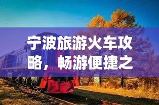 寧波旅游火車攻略，暢游便捷之旅，發(fā)現(xiàn)城市魅力