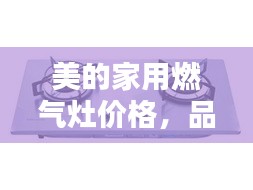 美的家用燃?xì)庠顑r(jià)格，品質(zhì)與實(shí)惠的優(yōu)選結(jié)合點(diǎn)