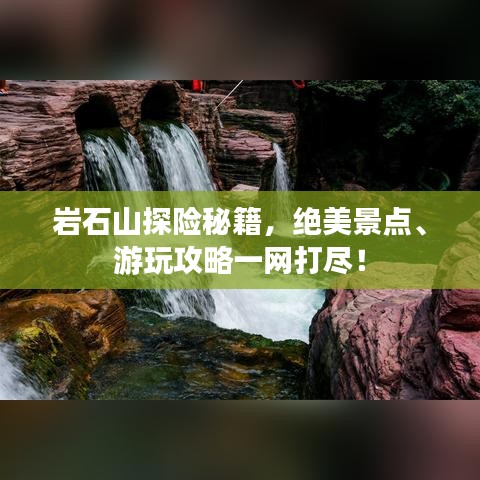 巖石山探險秘籍，絕美景點、游玩攻略一網(wǎng)打盡！