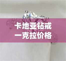 卡地亞鉆戒一克拉價(jià)格全解析，最新行情，讓你一目了然！