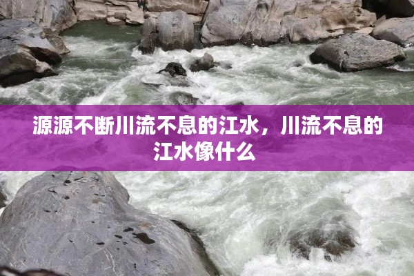 源源不斷川流不息的江水，川流不息的江水像什么 