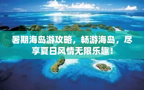 暑期海島游攻略，暢游海島，盡享夏日風(fēng)情無(wú)限樂(lè)趣！