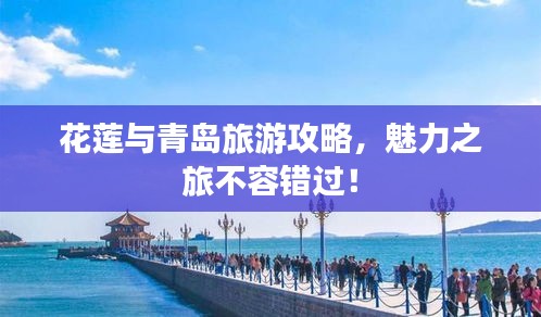 花蓮與青島旅游攻略，魅力之旅不容錯過！