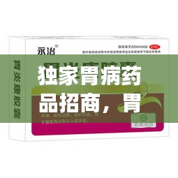 獨家胃病藥品招商，胃病特效產(chǎn)品 