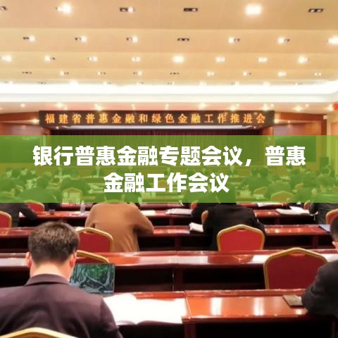 銀行普惠金融專題會(huì)議，普惠金融工作會(huì)議 