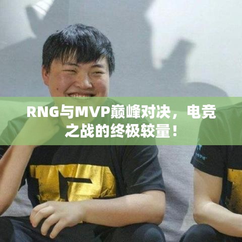 RNG與MVP巔峰對決，電競之戰(zhàn)的終極較量！